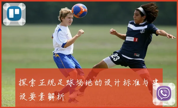 探索正规足球场地的设计标准与建设要素解析