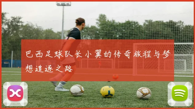 巴西足球队长小翼的传奇旅程与梦想追逐之路