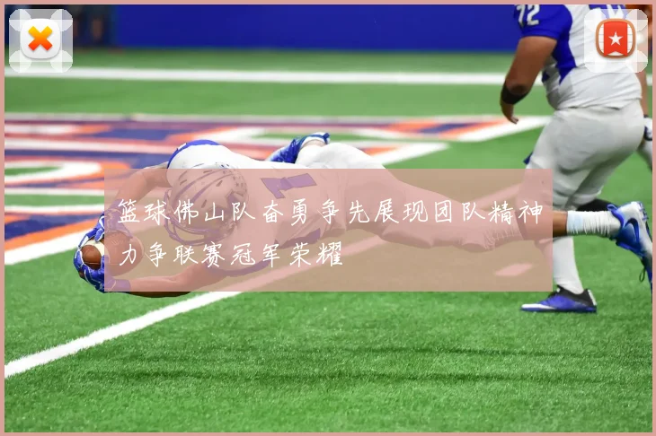 篮球佛山队奋勇争先展现团队精神力争联赛冠军荣耀