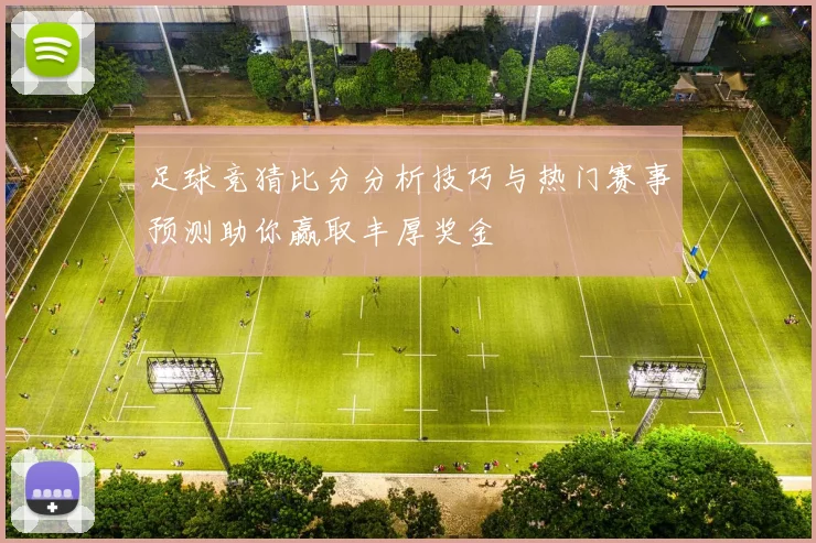 足球竞猜比分分析技巧与热门赛事预测助你赢取丰厚奖金
