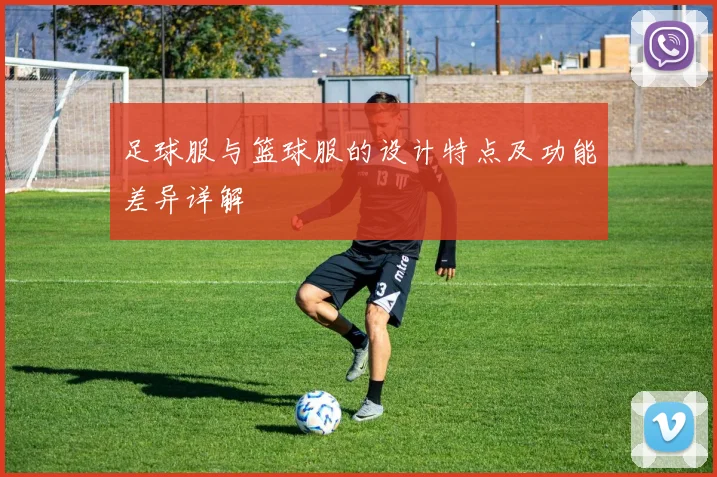 足球服与篮球服的设计特点及功能差异详解